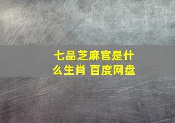 七品芝麻官是什么生肖 百度网盘